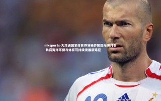 mksports-大洋洲国家体育界领袖齐聚国际研讨会 共商海洋环保与体育可持续发展新路径