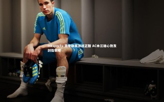 mksports-意甲联赛激战正酣 AC米兰雄心勃发剑指荣耀