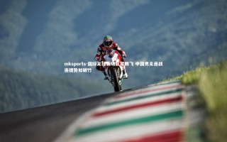 mksports-国际足球赛场巨龙腾飞 中国男足连战连捷势如破竹