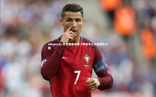 mksports-尤文客场大捷 C罗独中三元助球队大胜