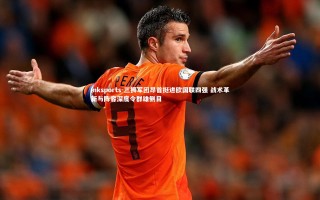 mksports-三狮军团昂首挺进欧国联四强 战术革新与阵容深度令群雄侧目