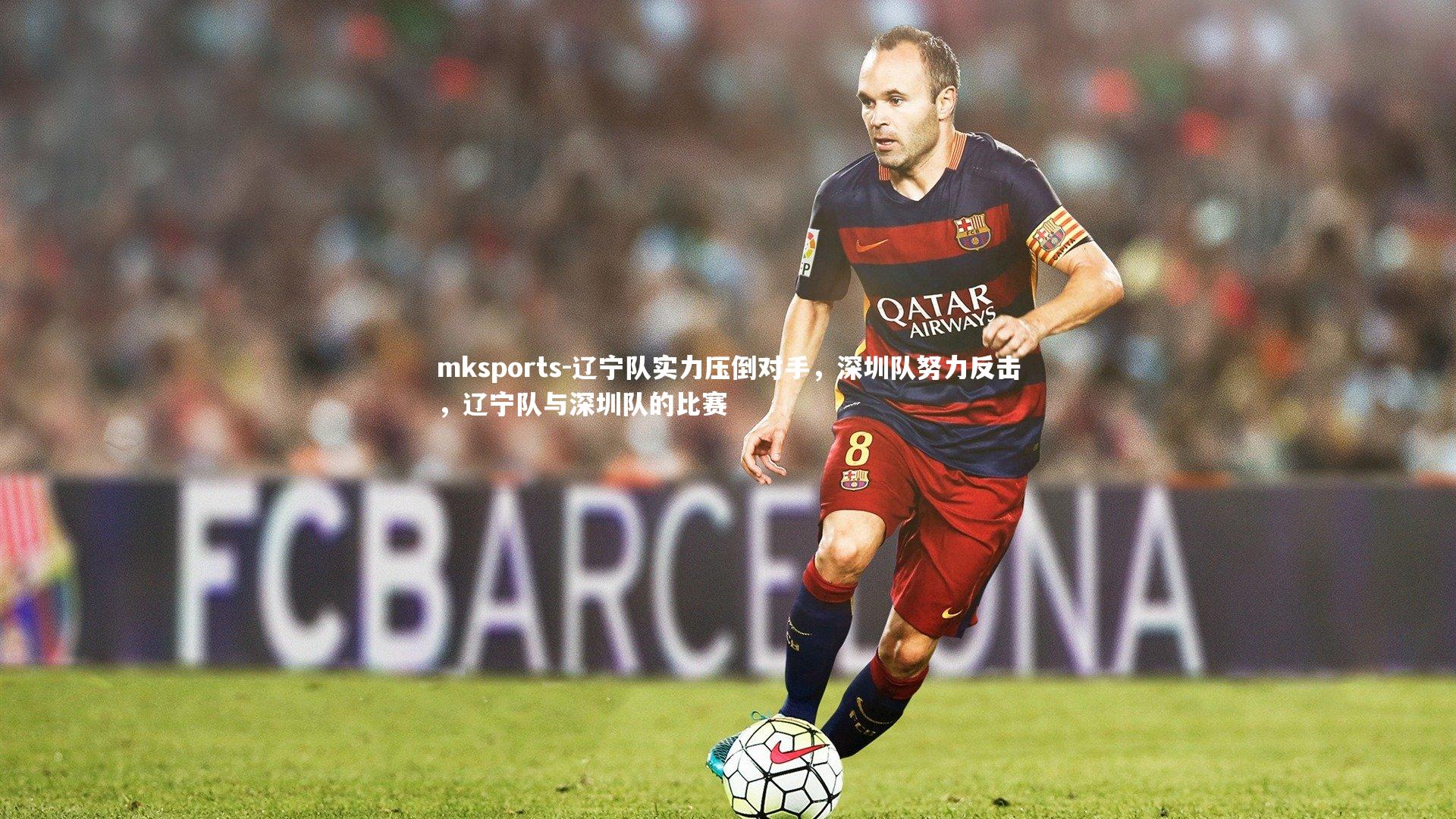 mksports-辽宁队实力压倒对手，深圳队努力反击，辽宁队与深圳队的比赛-第1张图片-mksports