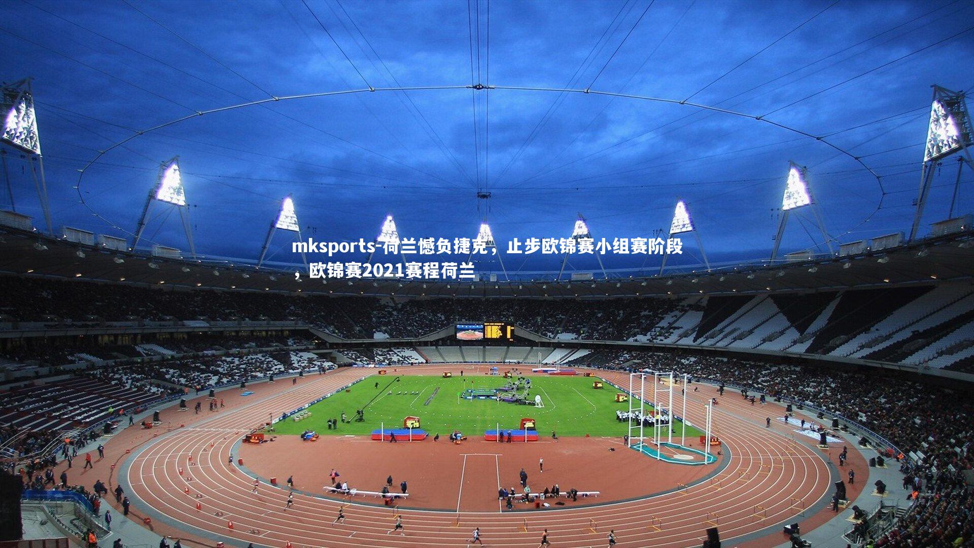 mksports-荷兰憾负捷克,止步欧锦赛小组赛阶段,欧锦赛2021赛程荷兰-第2张图片-mksports mksports-荷兰憾负捷克,止步欧锦赛小组赛阶段,欧锦赛2021赛程荷兰-第2张图片-mksports