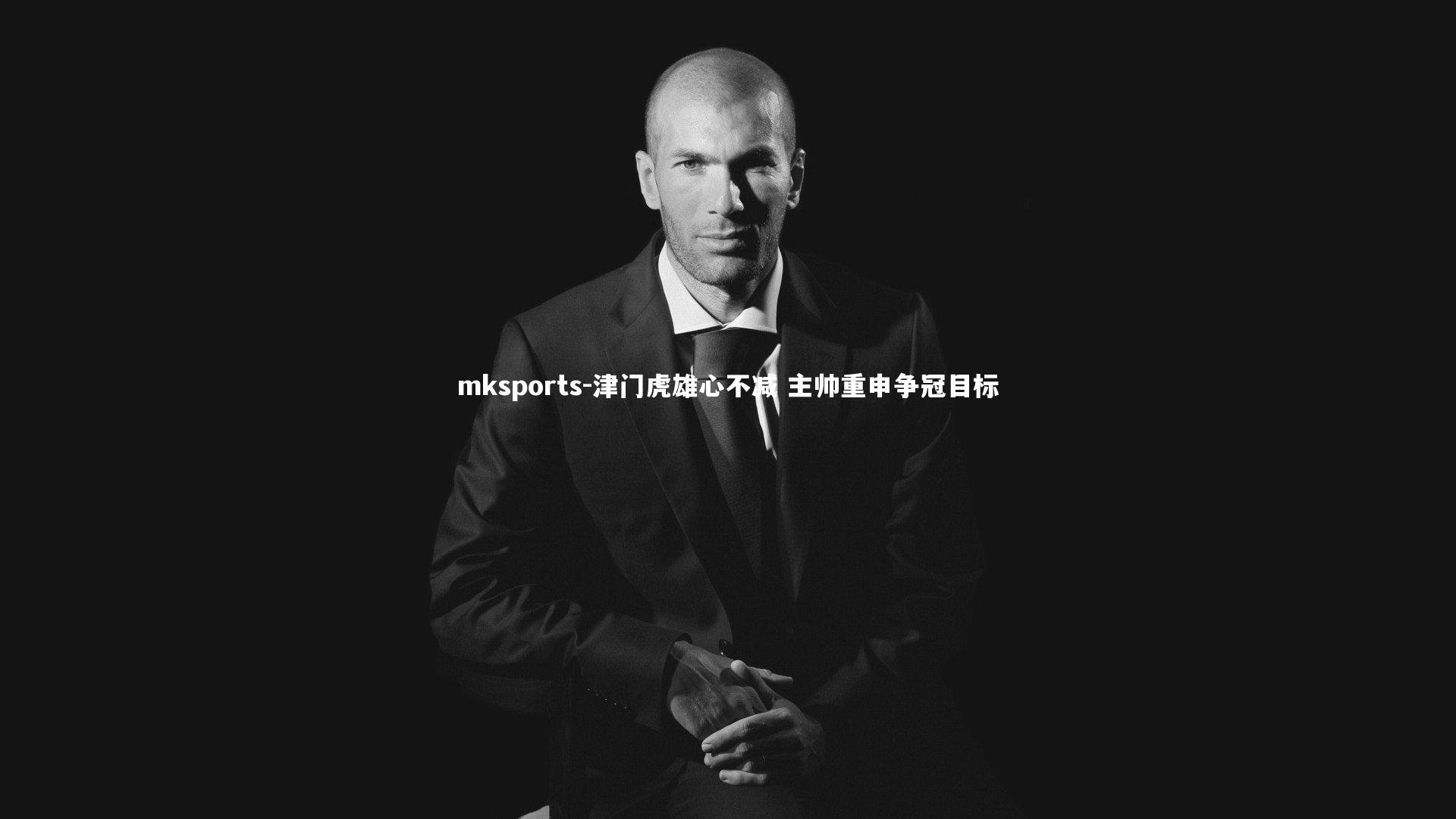 mksports-津门虎雄心不减 主帅重申争冠目标-第1张图片-mksports