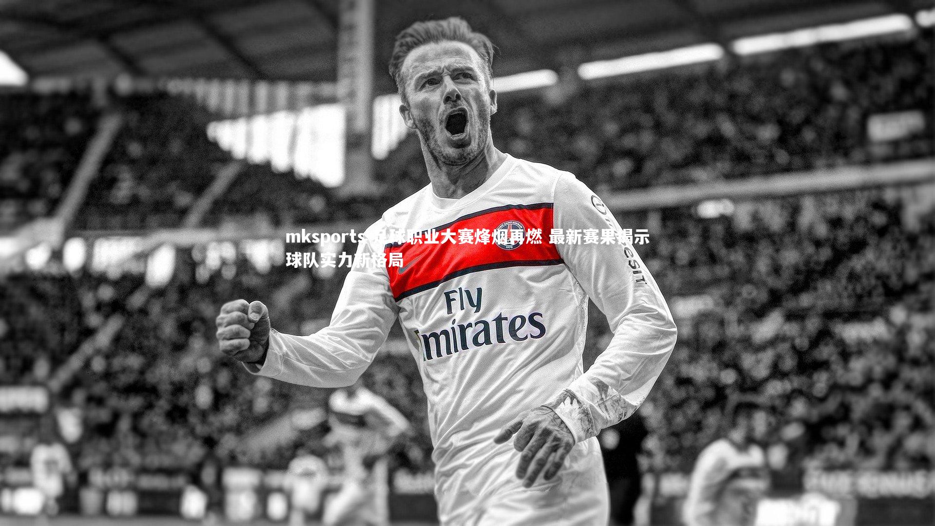 mksports-足球职业大赛烽烟再燃 最新赛果揭示球队实力新格局-第2张图片-mksports