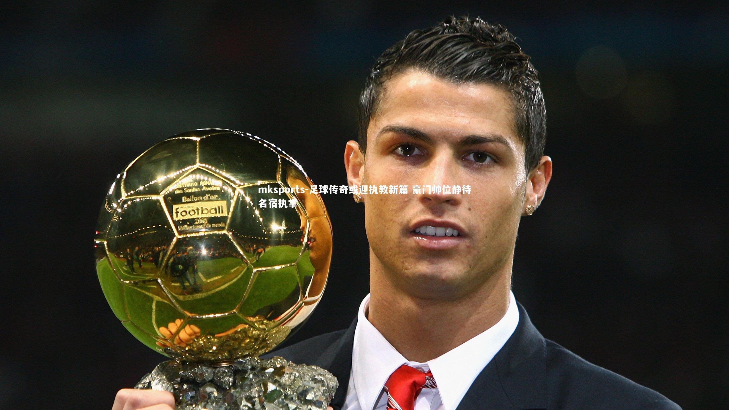 mksports-足球传奇或迎执教新篇 豪门帅位静待名宿执掌-第1张图片-mksports