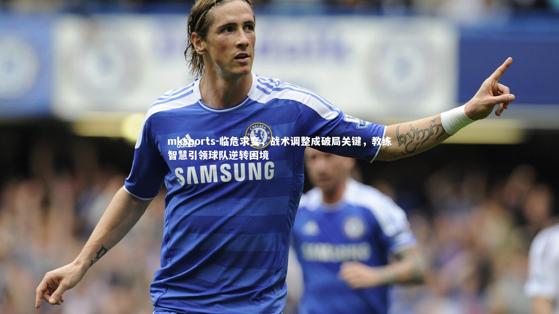 mksports-临危求变，战术调整成破局关键，教练智慧引领球队逆转困境-第1张图片-mksports
